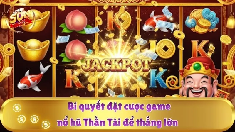 Bí quyết đặt cược game nổ hũ Thần Tài để thắng lớn