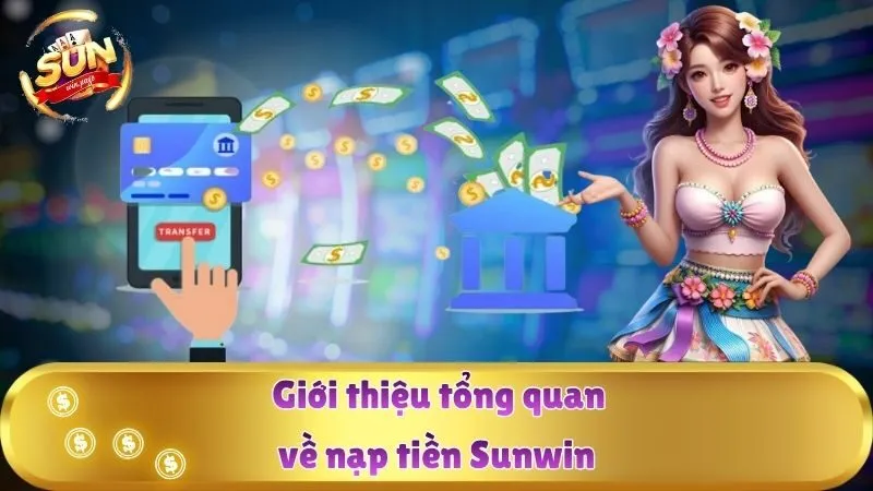Giới thiệu tổng quan về nạp tiền Sunwin