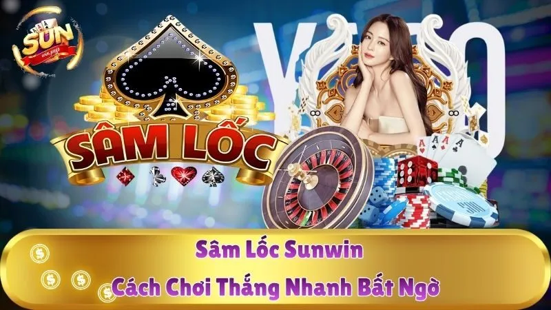 Sâm Lốc Sunwin - Cách Chơi Thắng Nhanh Bất Ngờ